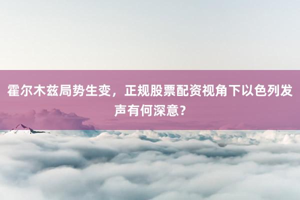 霍尔木兹局势生变，正规股票配资视角下以色列发声有何深意？