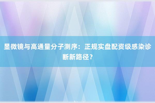 显微镜与高通量分子测序：正规实盘配资级感染诊断新路径？