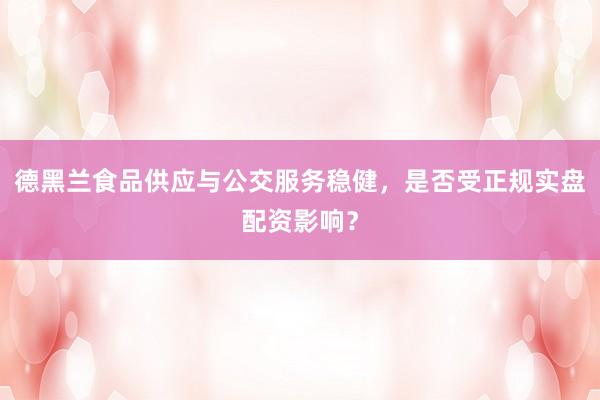 德黑兰食品供应与公交服务稳健，是否受正规实盘配资影响？