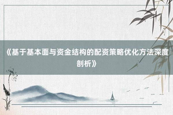 《基于基本面与资金结构的配资策略优化方法深度剖析》