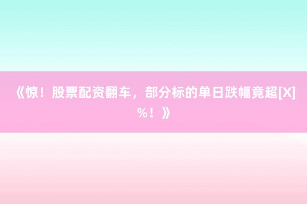 《惊！股票配资翻车，部分标的单日跌幅竟超[X]%！》