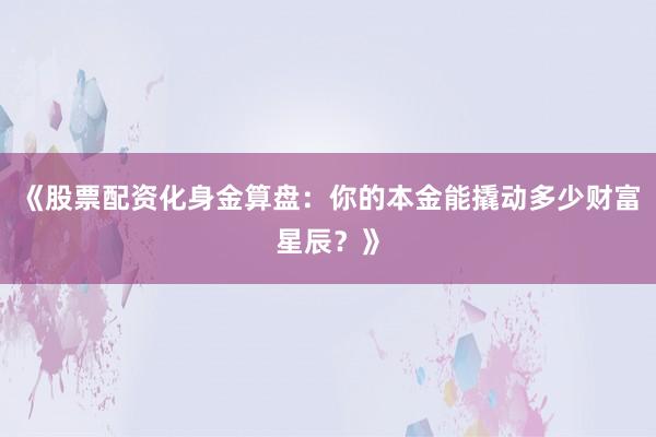 《股票配资化身金算盘：你的本金能撬动多少财富星辰？》