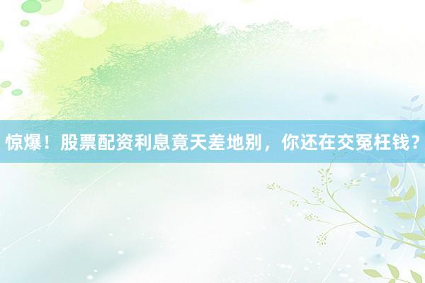 惊爆！股票配资利息竟天差地别，你还在交冤枉钱？