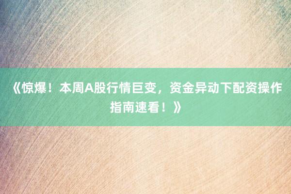 《惊爆！本周A股行情巨变，资金异动下配资操作指南速看！》