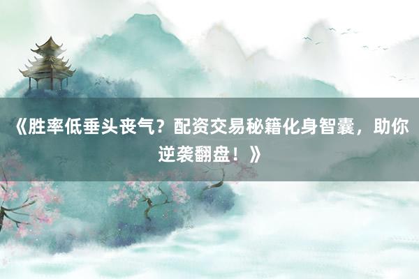 《胜率低垂头丧气？配资交易秘籍化身智囊，助你逆袭翻盘！》