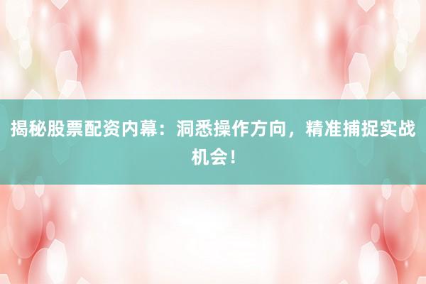 揭秘股票配资内幕：洞悉操作方向，精准捕捉实战机会！