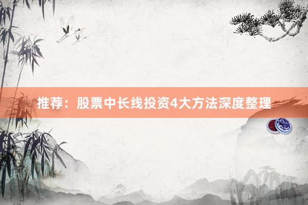 推荐：股票中长线投资4大方法深度整理