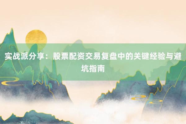 实战派分享:股票配资交易复盘中的关键经验与避坑指南