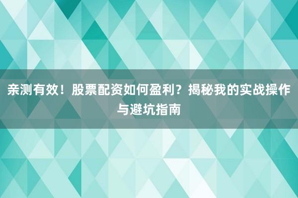 亲测有效！股票配资如何盈利？揭秘我的实战操作与避坑指南
