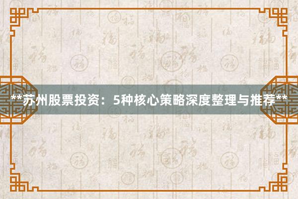 **苏州股票投资：5种核心策略深度整理与推荐**