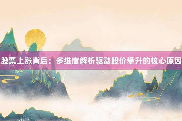 股票上涨背后：多维度解析驱动股价攀升的核心原因