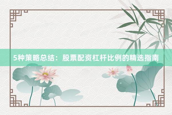 5种策略总结：股票配资杠杆比例的精选指南
