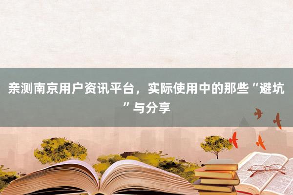 亲测南京用户资讯平台，实际使用中的那些“避坑”与分享