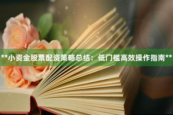 **小资金股票配资策略总结:低门槛高效操作指南**
