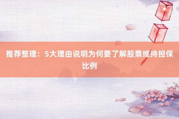 推荐整理：5大理由说明为何要了解股票维持担保比例