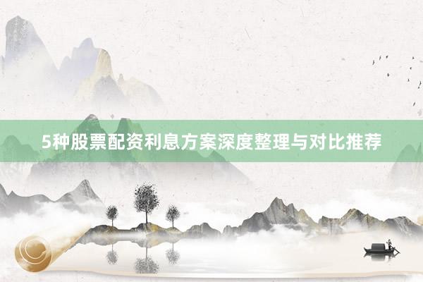 5种股票配资利息方案深度整理与对比推荐