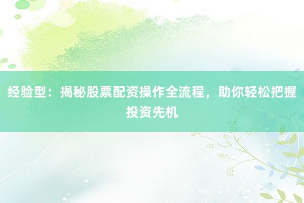 经验型：揭秘股票配资操作全流程，助你轻松把握投资先机