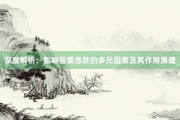 深度解析：影响股票涨跌的多元因素及其作用原理