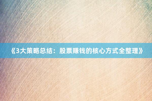 《3大策略总结：股票赚钱的核心方式全整理》