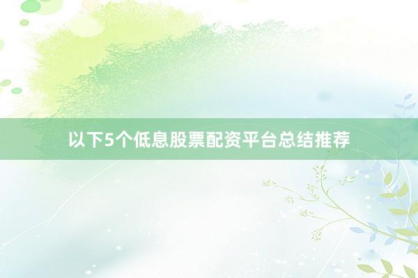 以下5个低息股票配资平台总结推荐