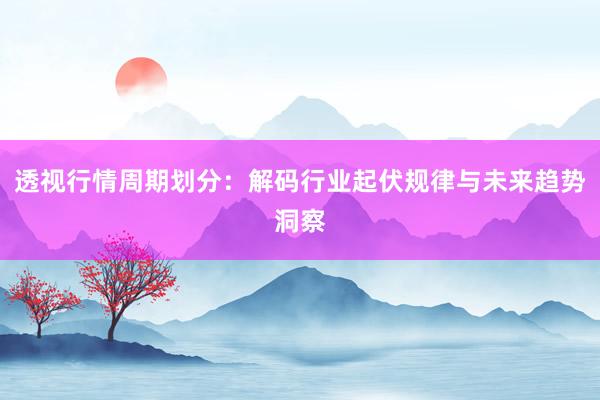 透视行情周期划分：解码行业起伏规律与未来趋势洞察