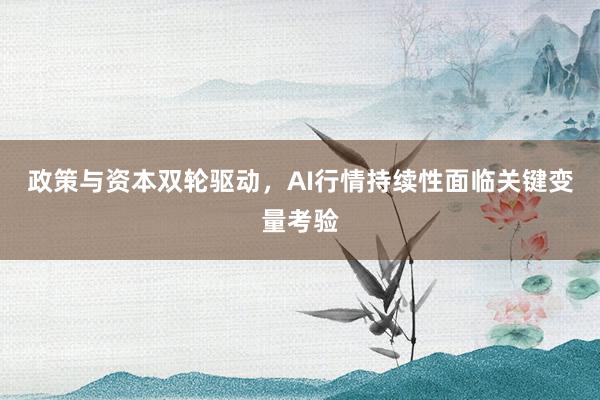政策与资本双轮驱动，AI行情持续性面临关键变量考验