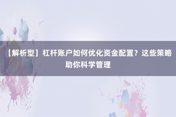 【解析型】杠杆账户如何优化资金配置？这些策略助你科学管理