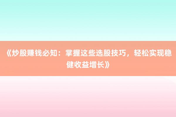 《炒股赚钱必知：掌握这些选股技巧，轻松实现稳健收益增长》