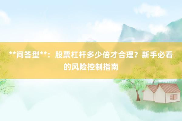 **问答型**：股票杠杆多少倍才合理？新手必看的风险控制指南