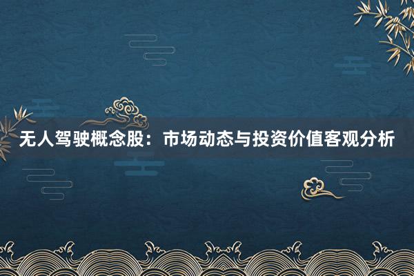 无人驾驶概念股：市场动态与投资价值客观分析