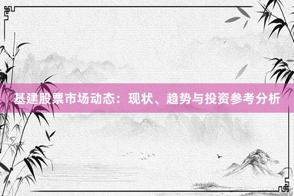 基建股票市场动态：现状、趋势与投资参考分析