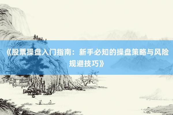 《股票操盘入门指南：新手必知的操盘策略与风险规避技巧》