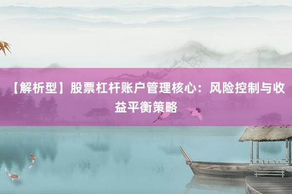【解析型】股票杠杆账户管理核心：风险控制与收益平衡策略