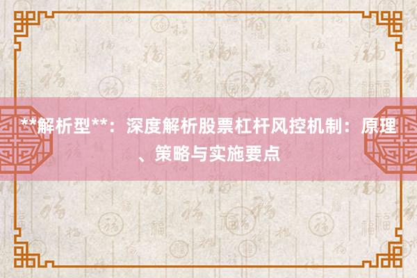 **解析型**：深度解析股票杠杆风控机制：原理、策略与实施要点