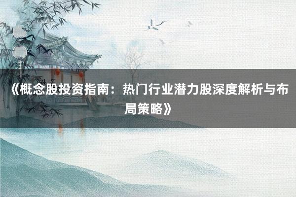 《概念股投资指南：热门行业潜力股深度解析与布局策略》