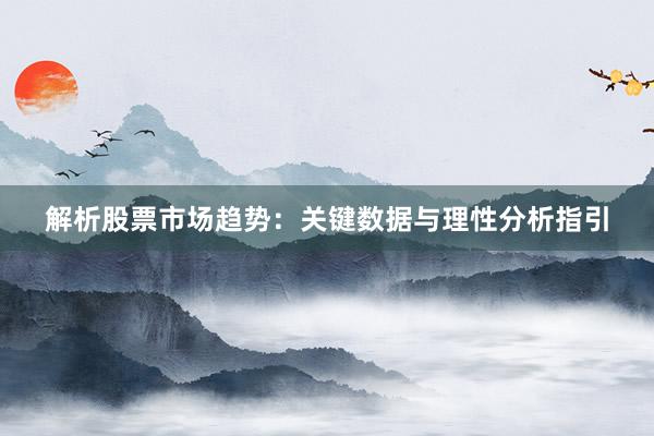 解析股票市场趋势：关键数据与理性分析指引