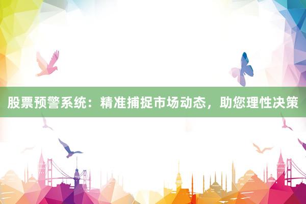 股票预警系统：精准捕捉市场动态，助您理性决策