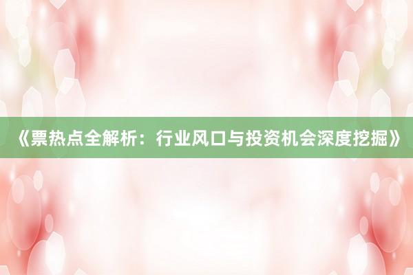 《票热点全解析：行业风口与投资机会深度挖掘》