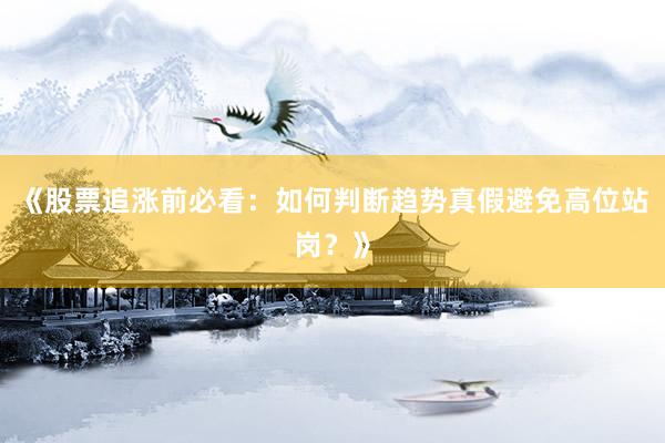 《股票追涨前必看：如何判断趋势真假避免高位站岗？》