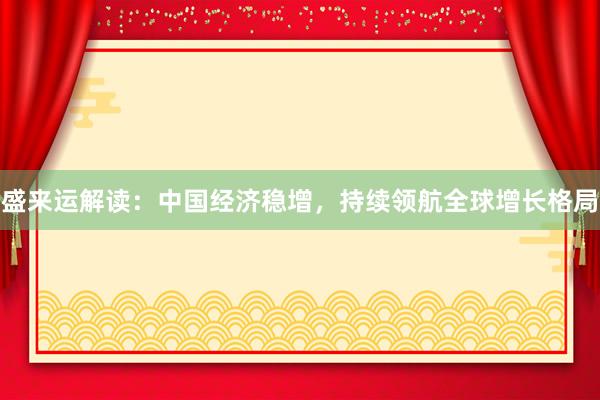 盛来运解读：中国经济稳增，持续领航全球增长格局