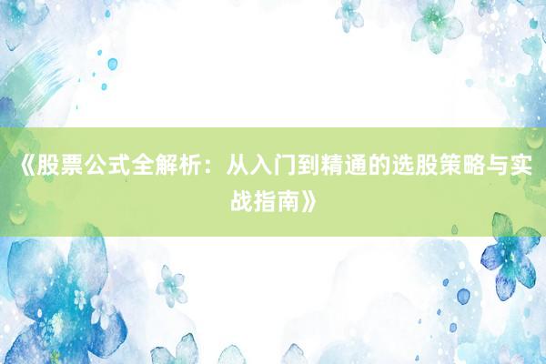 《股票公式全解析：从入门到精通的选股策略与实战指南》