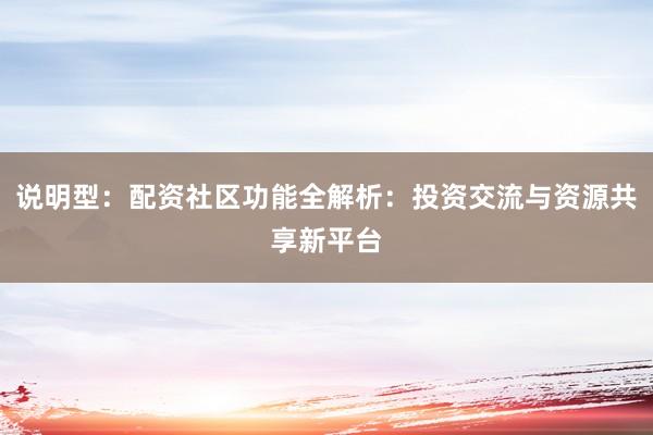 说明型:配资社区功能全解析:投资交流与资源共享新平台