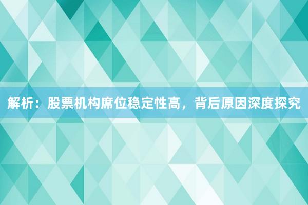 解析：股票机构席位稳定性高，背后原因深度探究