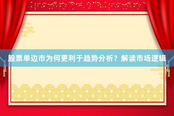 股票单边市为何更利于趋势分析？解读市场逻辑