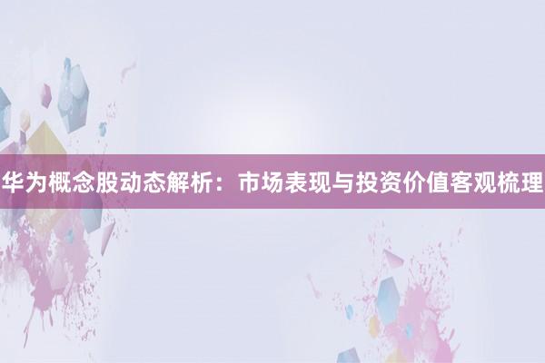 华为概念股动态解析：市场表现与投资价值客观梳理