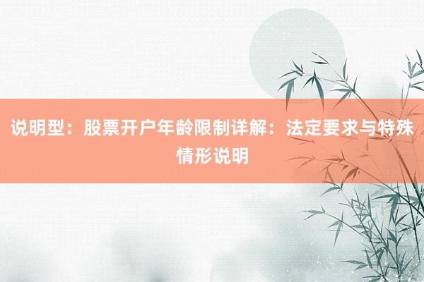 说明型：股票开户年龄限制详解：法定要求与特殊情形说明