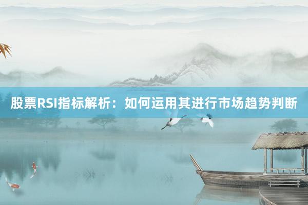 股票RSI指标解析：如何运用其进行市场趋势判断
