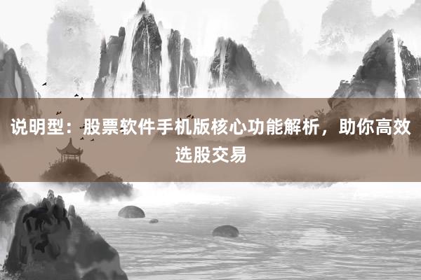说明型：股票软件手机版核心功能解析，助你高效选股交易