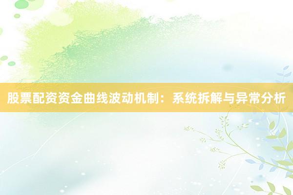 股票配资资金曲线波动机制：系统拆解与异常分析