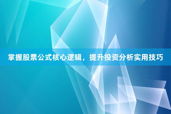 掌握股票公式核心逻辑，提升投资分析实用技巧